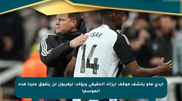 إيدي هاو يكشف موقف إيزاك الحقيقي ويؤكد: ليفربول لن يتفوق علينا هذه الموسم!